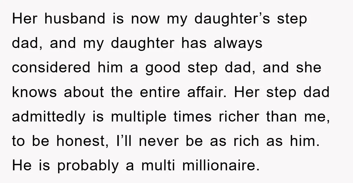 Her husband is now my daughter’s step dad, and my daughter has always considered him a good step dad, and she knows about the entire affair. Her step dad admittedly...