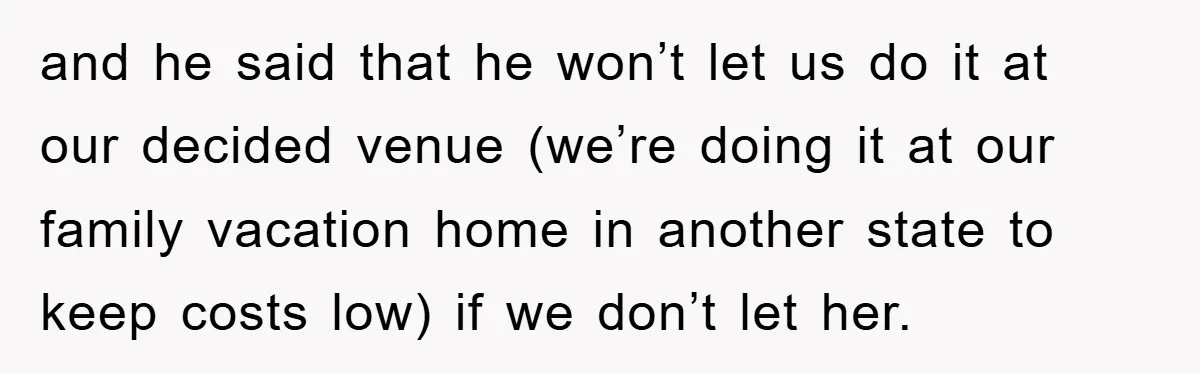 and he said that he won’t let us do it at our decided venue (we’re doing it at our family vacation home in another state to keep costs low) if...