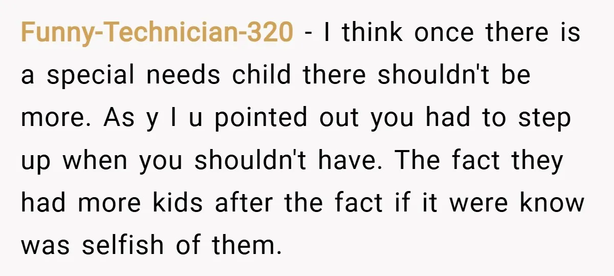 Funny-Technician-320 − I think once there is a special needs child there shouldn't be more. As y I u pointed out you had to step up when you shouldn't have....