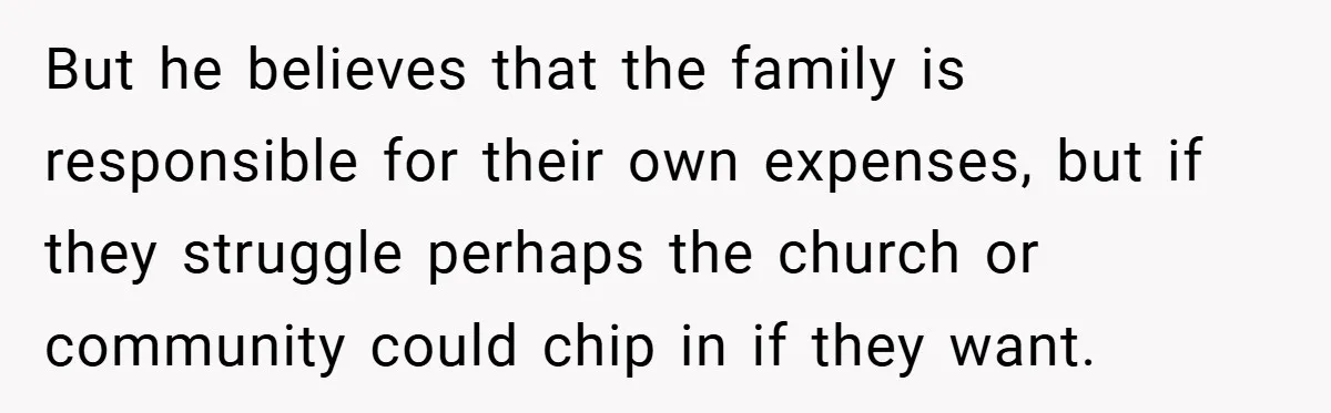 But he believes that the family is responsible for their own expenses, but if they struggle perhaps the church or community could chip in if they want.