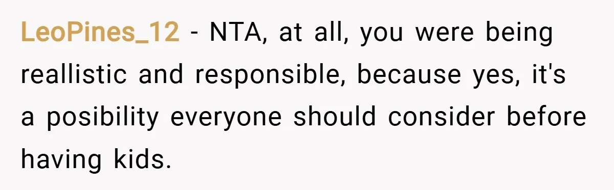 LeoPines_12 − NTA, at all, you were being reallistic and responsible, because yes, it's a posibility everyone should consider before having kids.