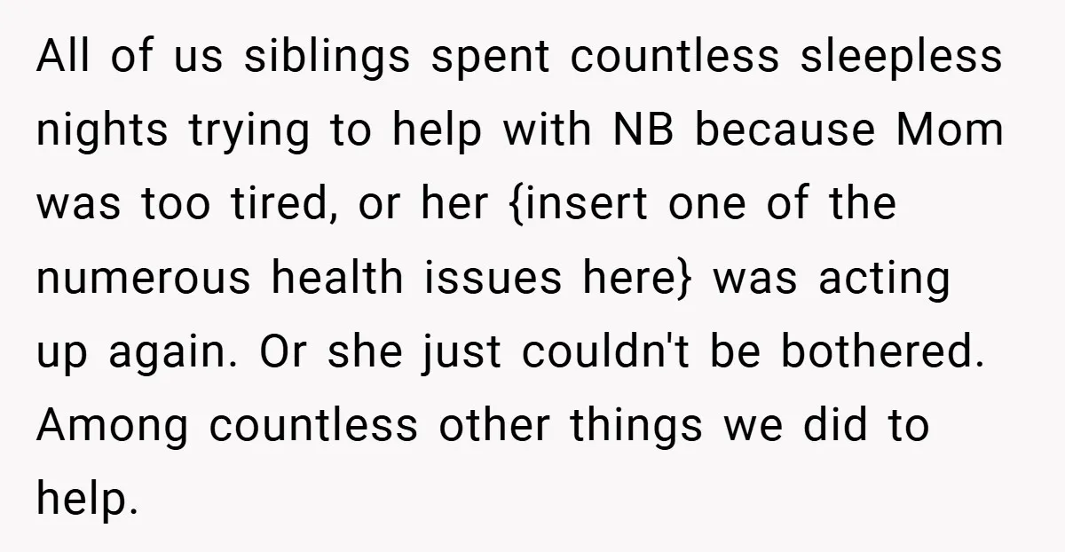 All of us siblings spent countless sleepless nights trying to help with NB because Mom was too tired, or her {insert one of the numerous health issues here} was acting...