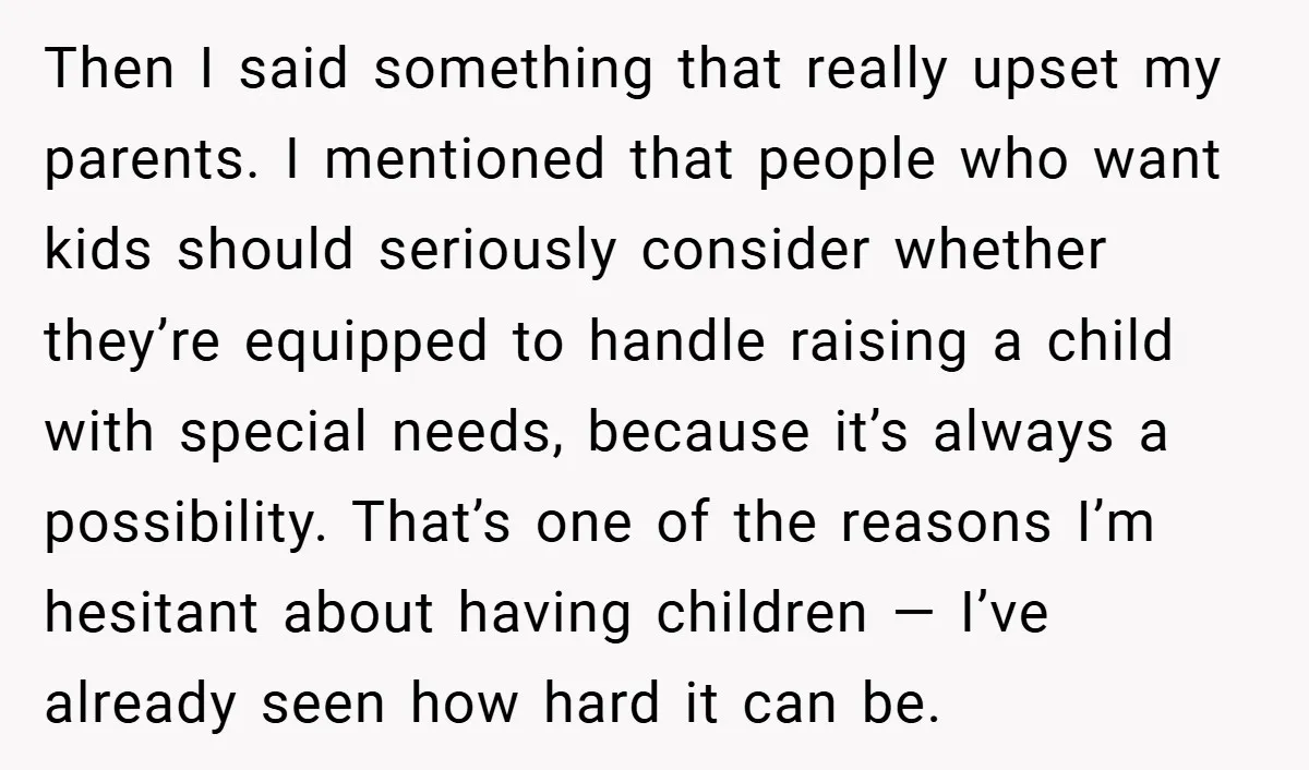 Then I said something that really upset my parents. I mentioned that people who want kids should seriously consider whether they’re equipped to handle raising a child with special needs,...