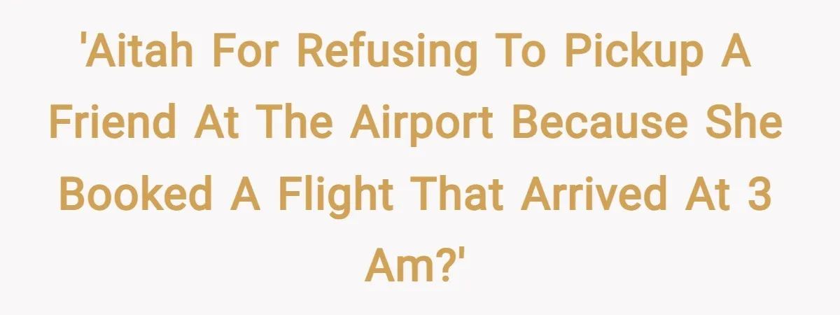 'AITAH for refusing to pickup a friend at the airport because she booked a flight that arrived at 3 am?'