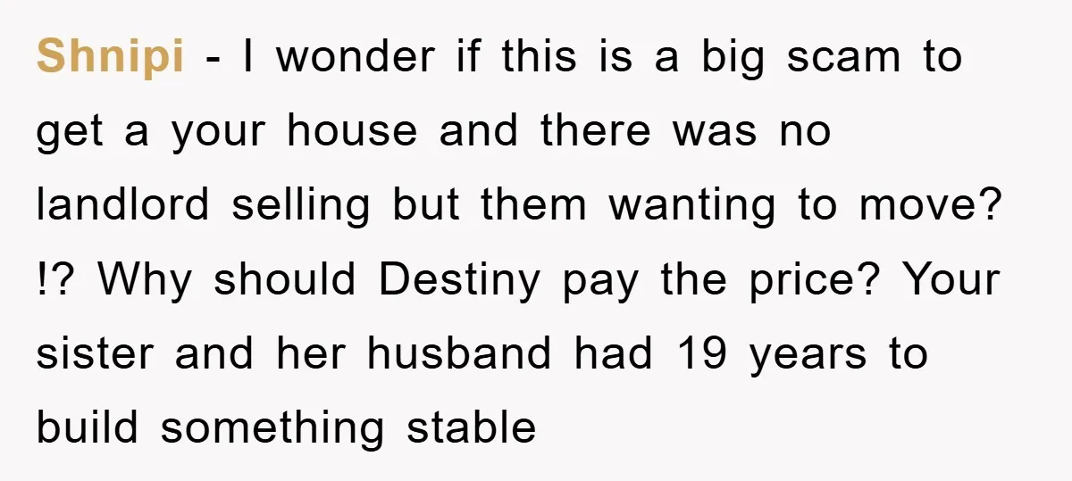 Shnipi - I wonder if this is a big scam to get a your house and there was no landlord selling but them wanting to move? !? Why should Destiny...