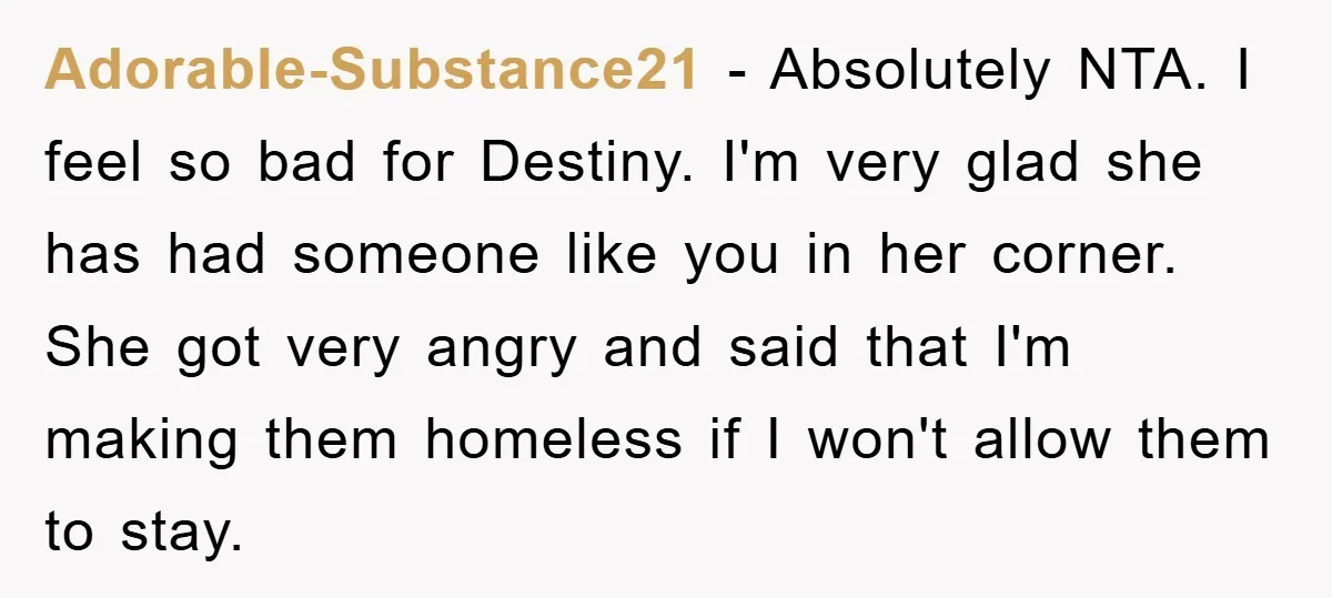 Adorable-Substance21 - Absolutely NTA. I feel so bad for Destiny. I'm very glad she has had someone like you in her corner. She got very angry and said that I'm...