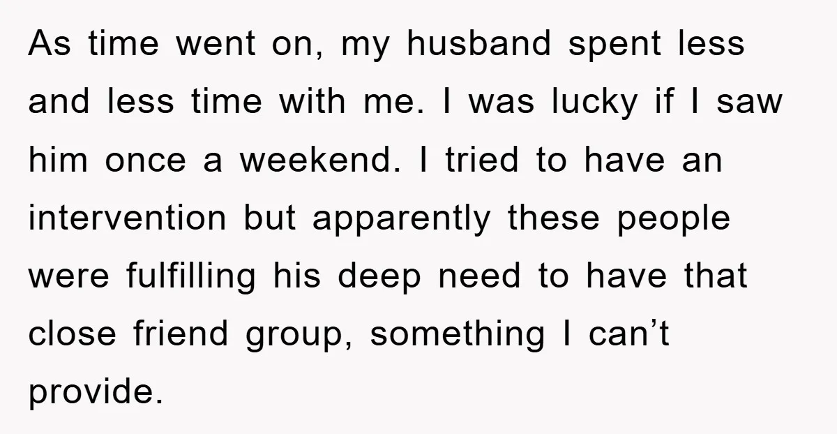 As time went on, my husband spent less and less time with me. I was lucky if I saw him once a weekend. I tried to have an intervention but...