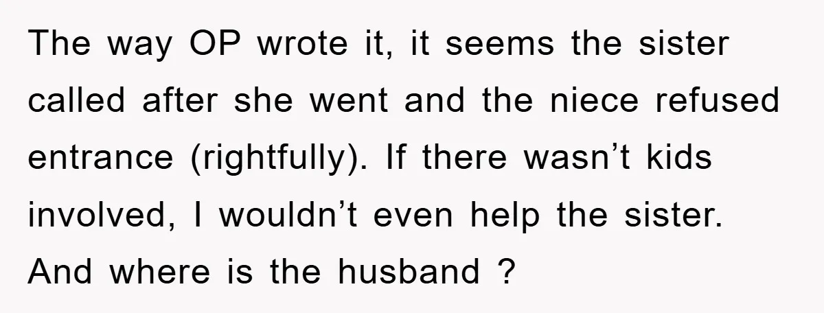 The way OP wrote it, it seems the sister called after she went and the niece refused entrance (rightfully). If there wasn’t kids involved, I wouldn’t even help the sister....