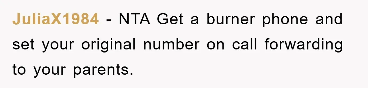 JuliaX1984 - NTA Get a burner phone and set your original number on call forwarding to your parents.
