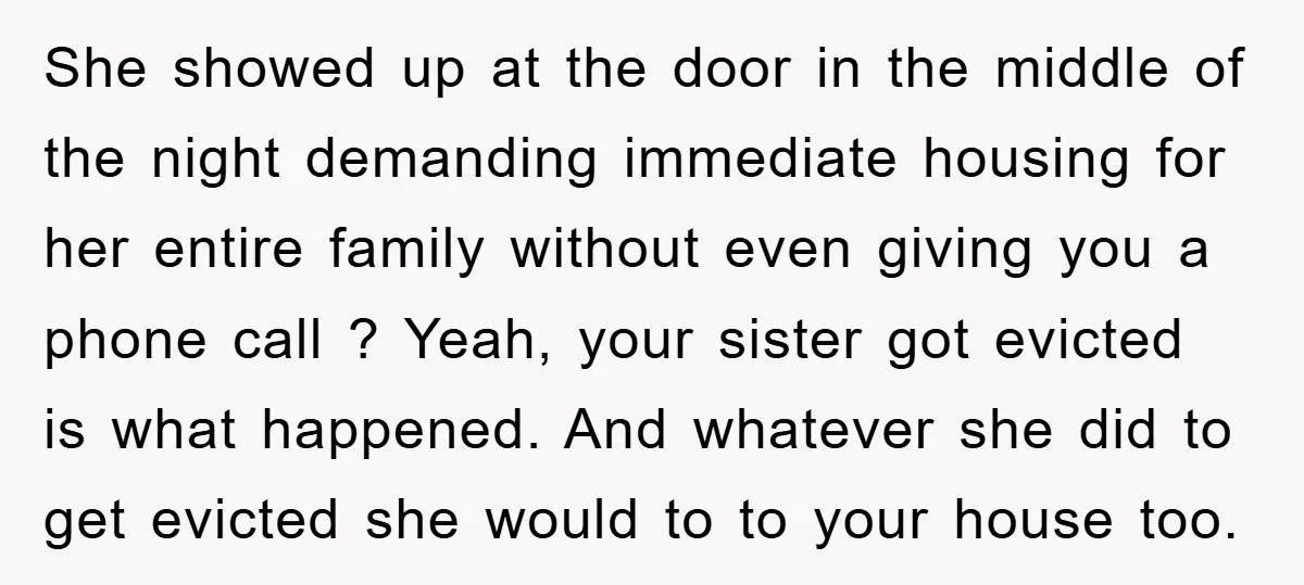 She showed up at the door in the middle of the night demanding immediate housing for her entire family without even giving you a phone call ? Yeah, your sister...