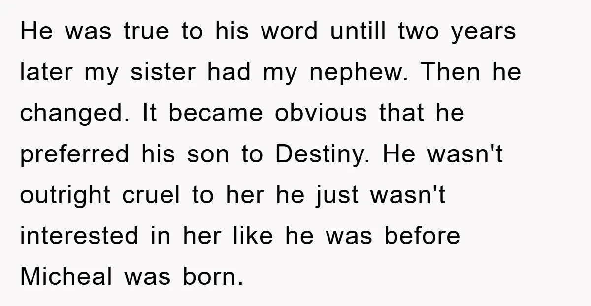 He was true to his word untill two years later my sister had my nephew. Then he changed. It became obvious that he preferred his son to Destiny. He wasn't...
