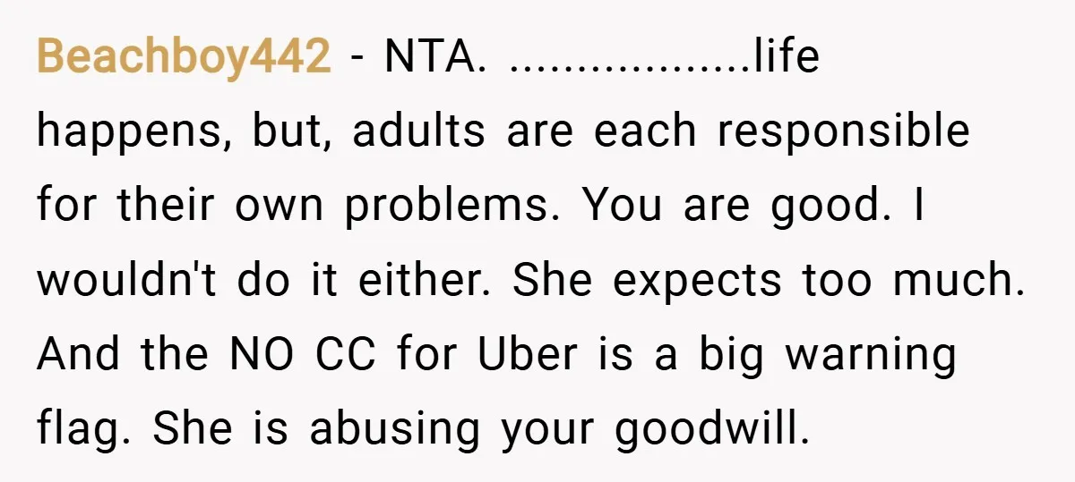 Beachboy442 − NTA. ..................life happens, but, adults are each responsible for their own problems. You are good. I wouldn't do it either. She expects too much. And the NO CC...