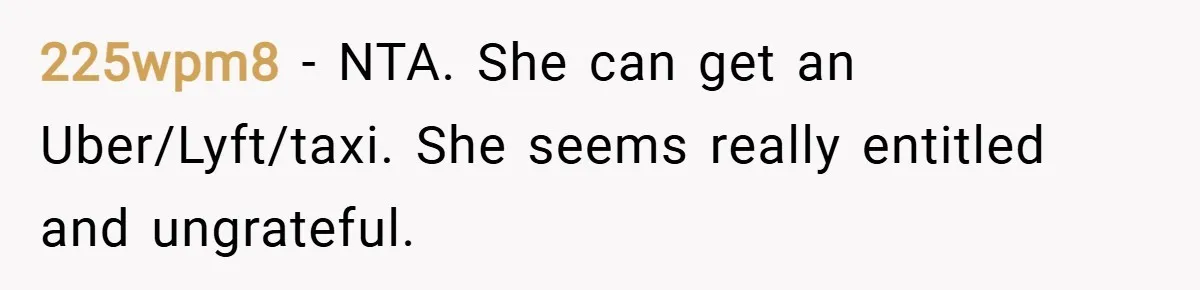 225wpm8 − NTA. She can get an Uber/Lyft/taxi. She seems really entitled and ungrateful.