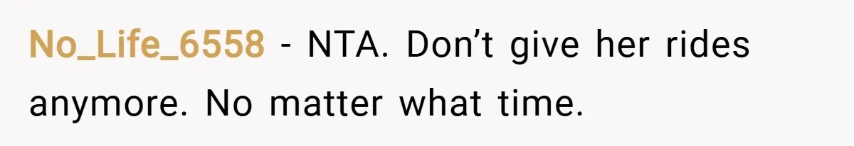 No_Life_6558 − NTA. Don’t give her rides anymore. No matter what time.