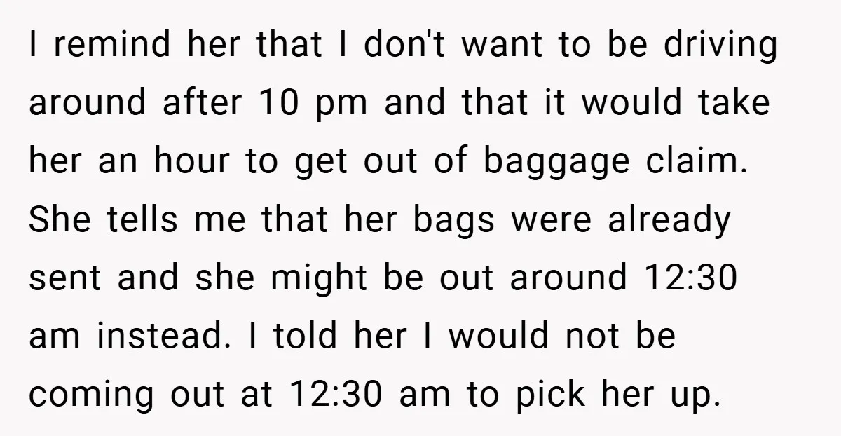 I remind her that I don't want to be driving around after 10 pm and that it would take her an hour to get out of baggage claim. She tells...
