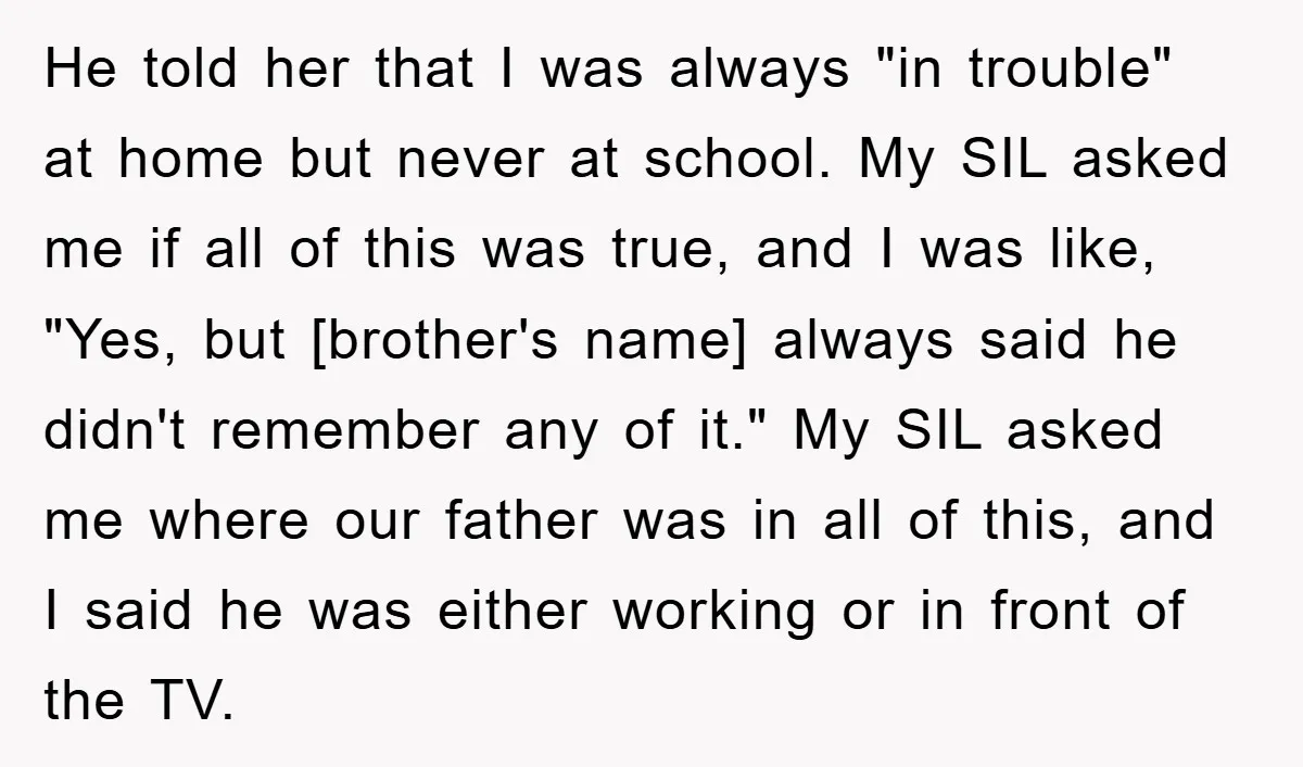 He told her that I was always "in trouble" at home but never at school. My SIL asked me if all of this was true, and I was like, "Yes,...