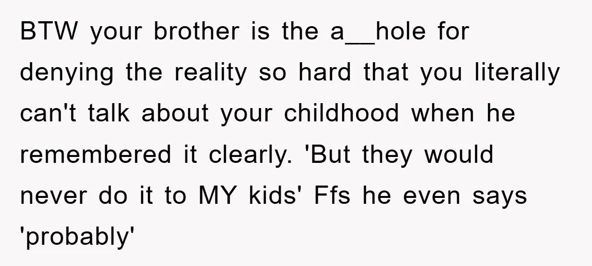 BTW your brother is the a__hole for denying the reality so hard that you literally can't talk about your childhood when he remembered it clearly. 'But they would never do...