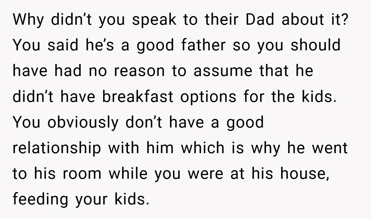 Why didn’t you speak to their Dad about it? You said he’s a good father so you should have had no reason to assume that he didn’t have breakfast options...