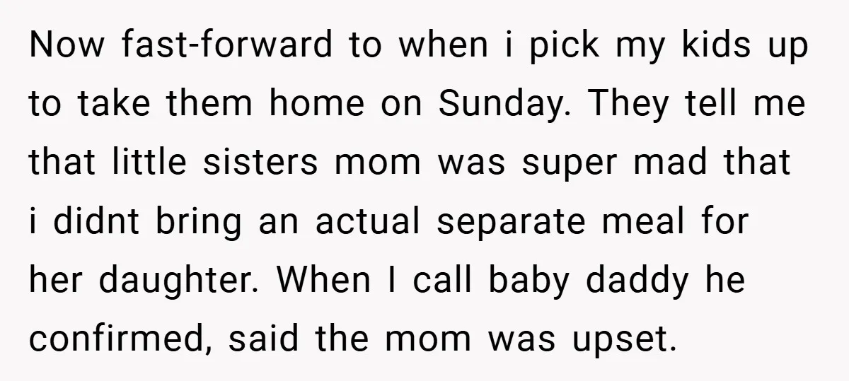 Now fast-forward to when i pick my kids up to take them home on Sunday. They tell me that little sisters mom was super mad that i didnt bring an...