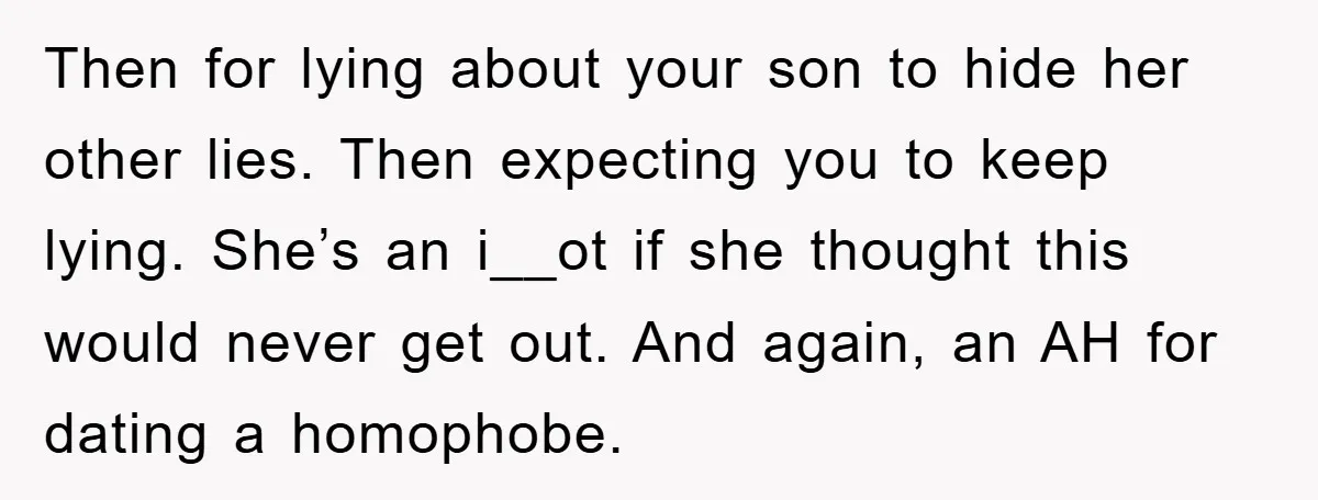 Then for lying about your son to hide her other lies. Then expecting you to keep lying. She’s an i__ot if she thought this would never get out. And again,...