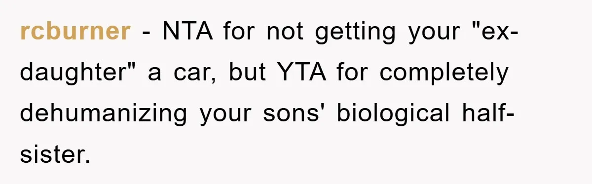 rcburner - NTA for not getting your "ex-daughter" a car, but YTA for completely dehumanizing your sons' biological half-sister.