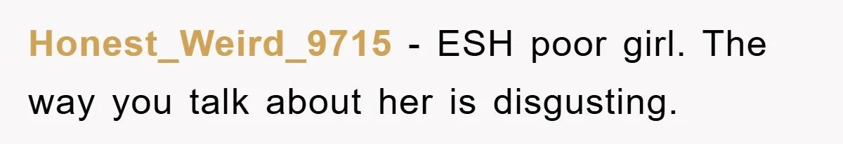 Honest_Weird_9715 - ESH poor girl. The way you talk about her is disgusting.