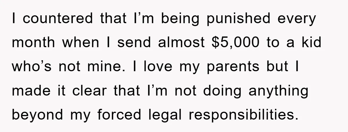 I countered that I’m being punished every month when I send almost $5,000 to a kid who’s not mine. I love my parents but I made it clear that I’m...
