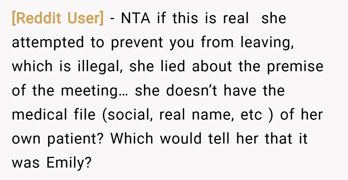 [Reddit User] − NTA if this is real she attempted to prevent you from leaving, which is illegal, she lied about the premise of the meeting… she doesn’t have the...