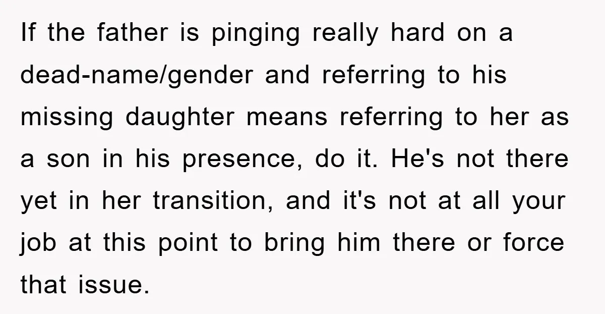 If the father is pinging really hard on a dead-name/gender and referring to his missing daughter means referring to her as a son in his presence, do it. He's not...