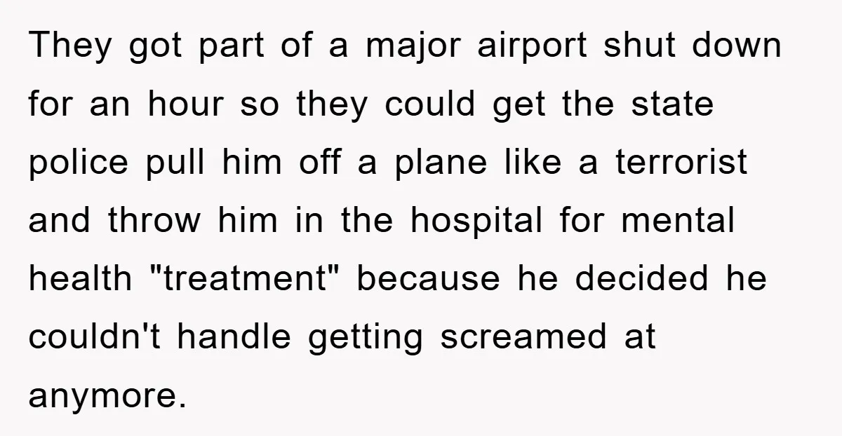 They got part of a major airport shut down for an hour so they could get the state police pull him off a plane like a terrorist and throw him...