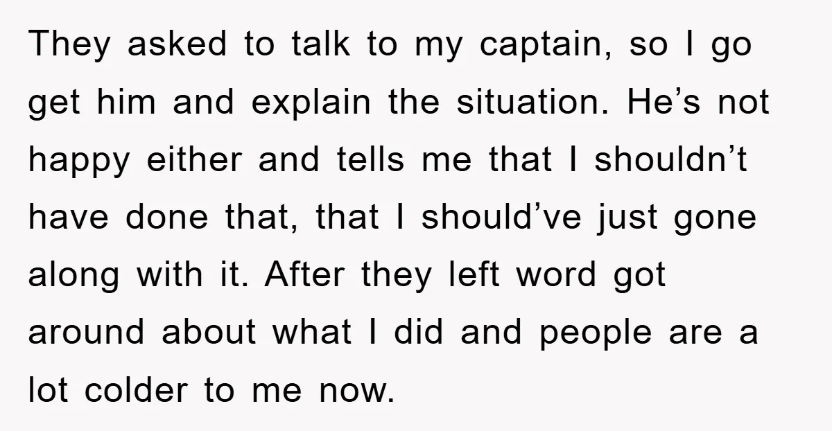 They asked to talk to my captain, so I go get him and explain the situation. He’s not happy either and tells me that I shouldn’t have done that, that...