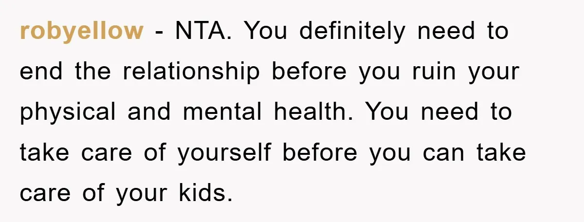 robyellow − NTA. You definitely need to end the relationship before you ruin your physical and mental health. You need to take care of yourself before you can take care...