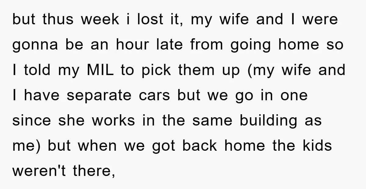 but thus week i lost it, my wife and I were gonna be an hour late from going home so I told my MIL to pick them up (my wife...