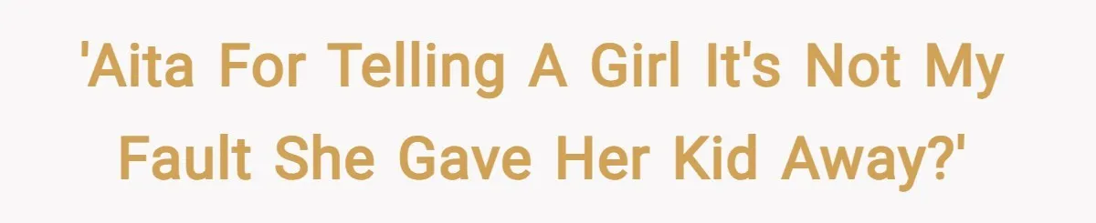 'AITA for telling a girl it's not my fault she gave her kid away?'