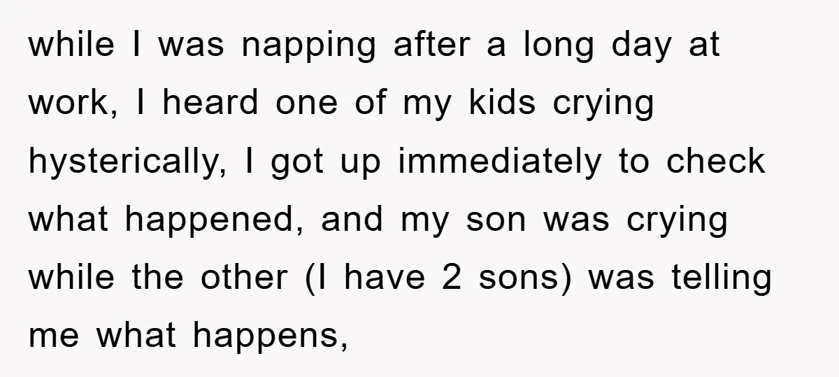 while I was napping after a long day at work, I heard one of my kids crying hysterically, I got up immediately to check what happened, and my son was...