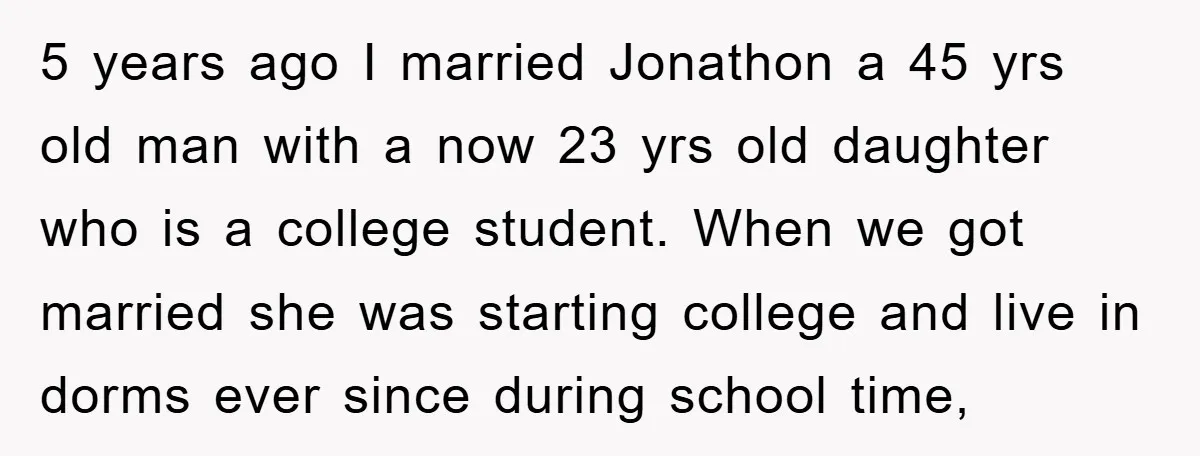 5 years ago I married Jonathon a 45 yrs old man with a now 23 yrs old daughter who is a college student. When we got married she was starting...