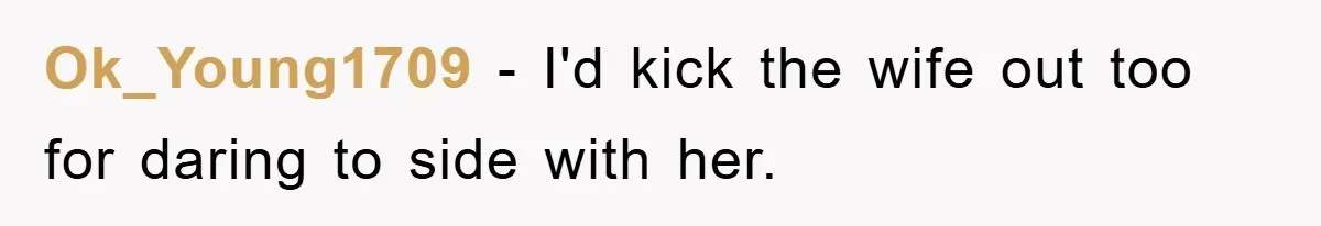 Ok_Young1709 − I'd kick the wife out too for daring to side with her.