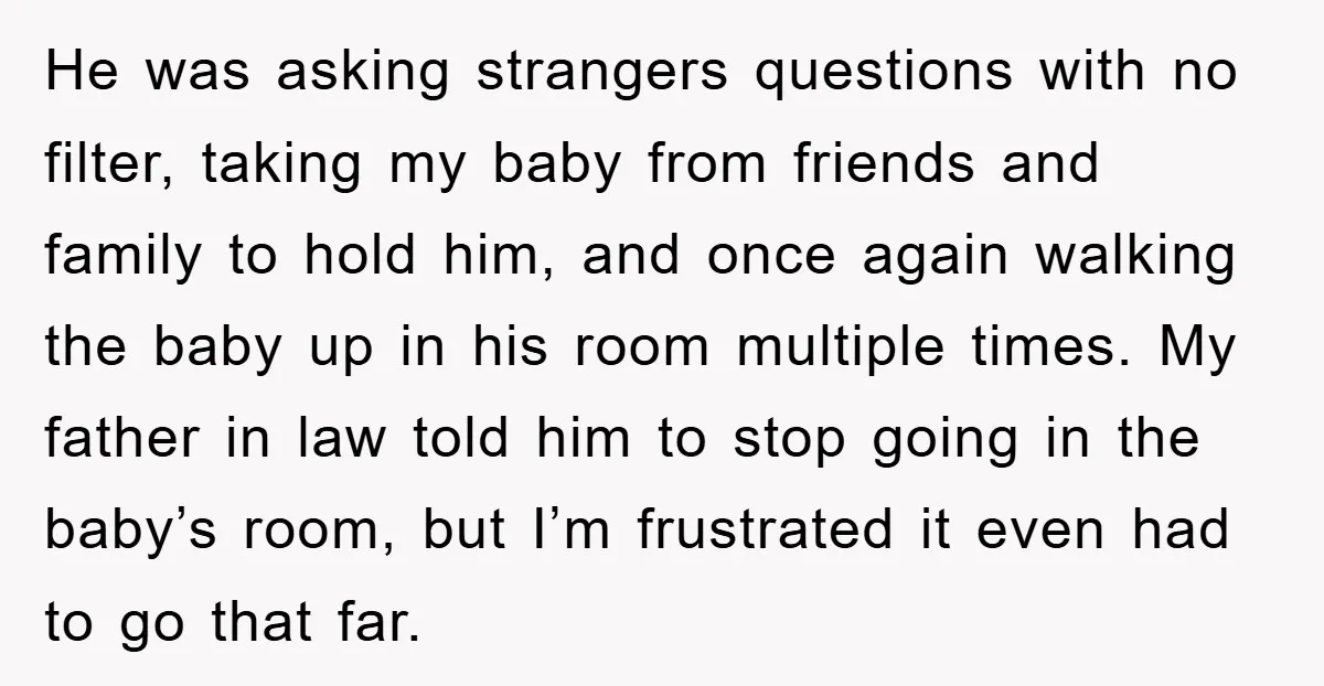 He was asking strangers questions with no filter, taking my baby from friends and family to hold him, and once again walking the baby up in his room multiple times....