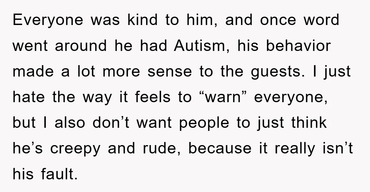 Everyone was kind to him, and once word went around he had Autism, his behavior made a lot more sense to the guests. I just hate the way it feels...