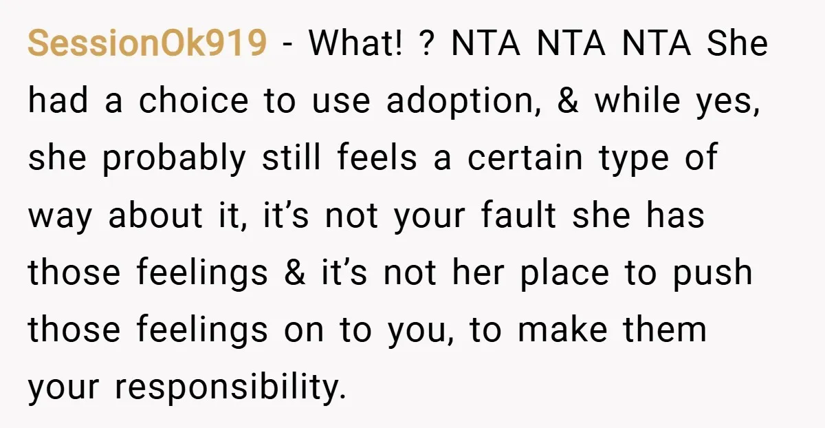 SessionOk919 − What! ? NTA NTA NTA She had a choice to use adoption, & while yes, she probably still feels a certain type of way about it, it’s not...