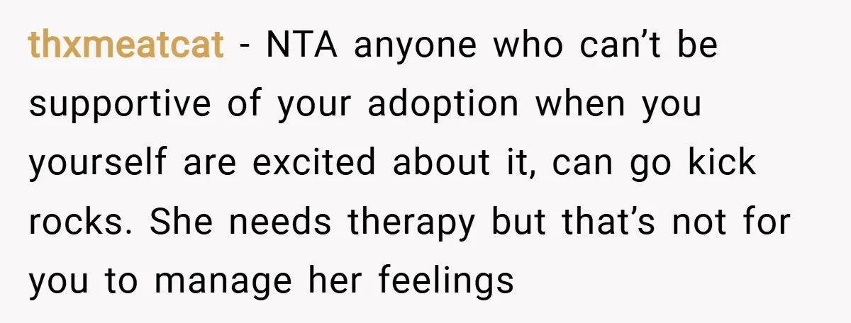 thxmeatcat − NTA anyone who can’t be supportive of your adoption when you yourself are excited about it, can go kick rocks. She needs therapy but that’s not for you...