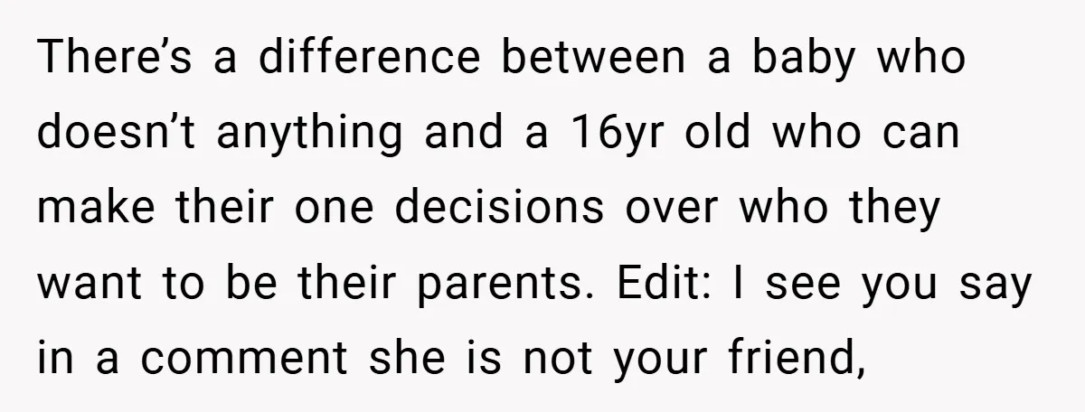 There’s a difference between a baby who doesn’t anything and a 16yr old who can make their one decisions over who they want to be their parents. Edit: I see...