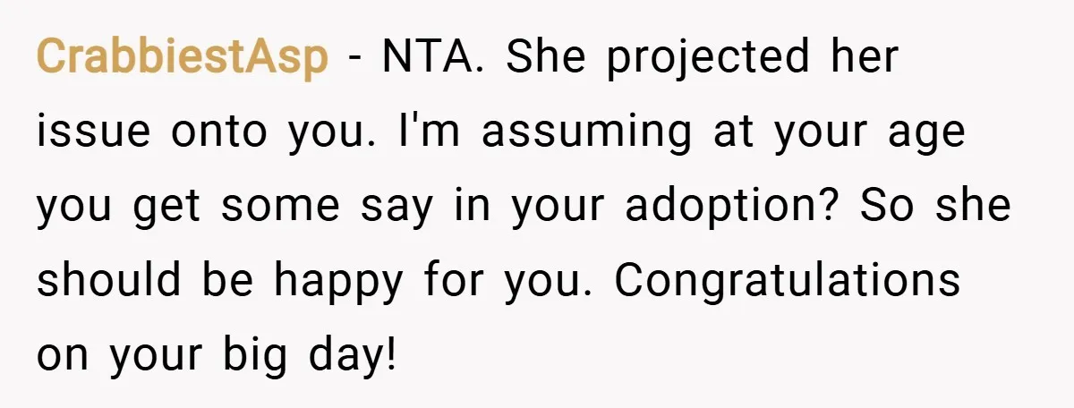CrabbiestAsp − NTA. She projected her issue onto you. I'm assuming at your age you get some say in your adoption? So she should be happy for you. Congratulations on...