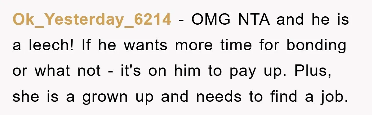 Ok_Yesterday_6214 − OMG NTA and he is a leech! If he wants more time for bonding or what not - it's on him to pay up. Plus, she is a...