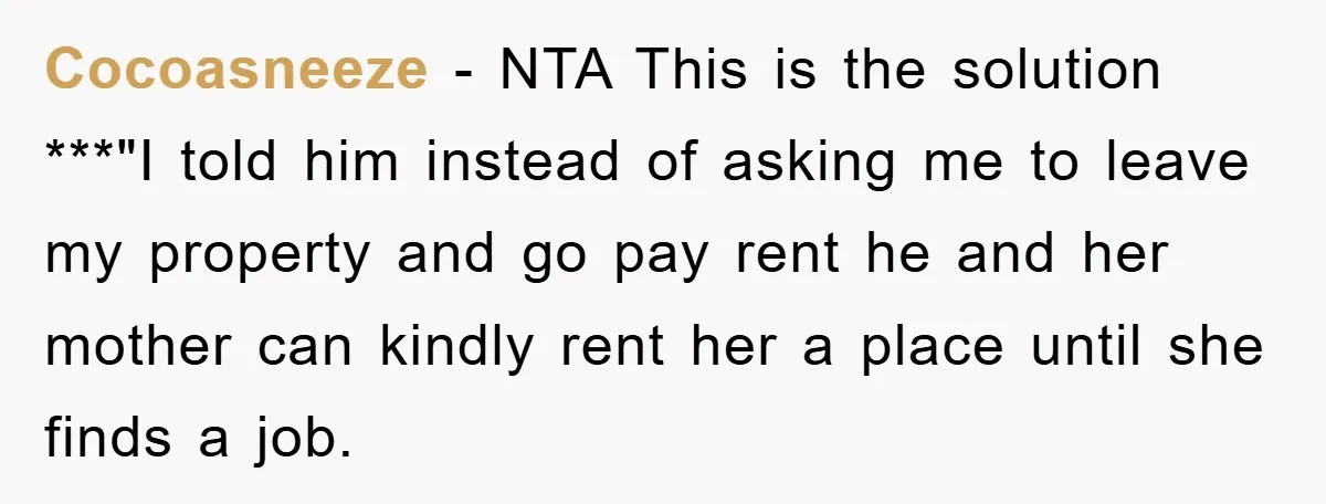 Cocoasneeze − NTA This is the solution ***"I told him instead of asking me to leave my property and go pay rent he and her mother can kindly rent her...