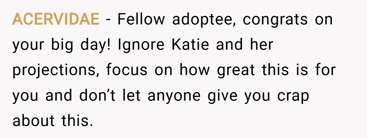 ACERVIDAE − Fellow adoptee, congrats on your big day! Ignore Katie and her projections, focus on how great this is for you and don’t let anyone give you crap about...