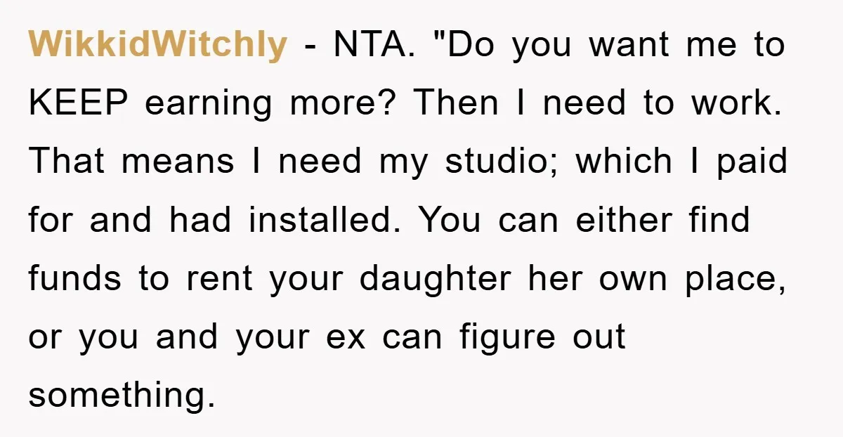 WikkidWitchly − NTA. "Do you want me to KEEP earning more? Then I need to work. That means I need my studio; which I paid for and had installed. You...