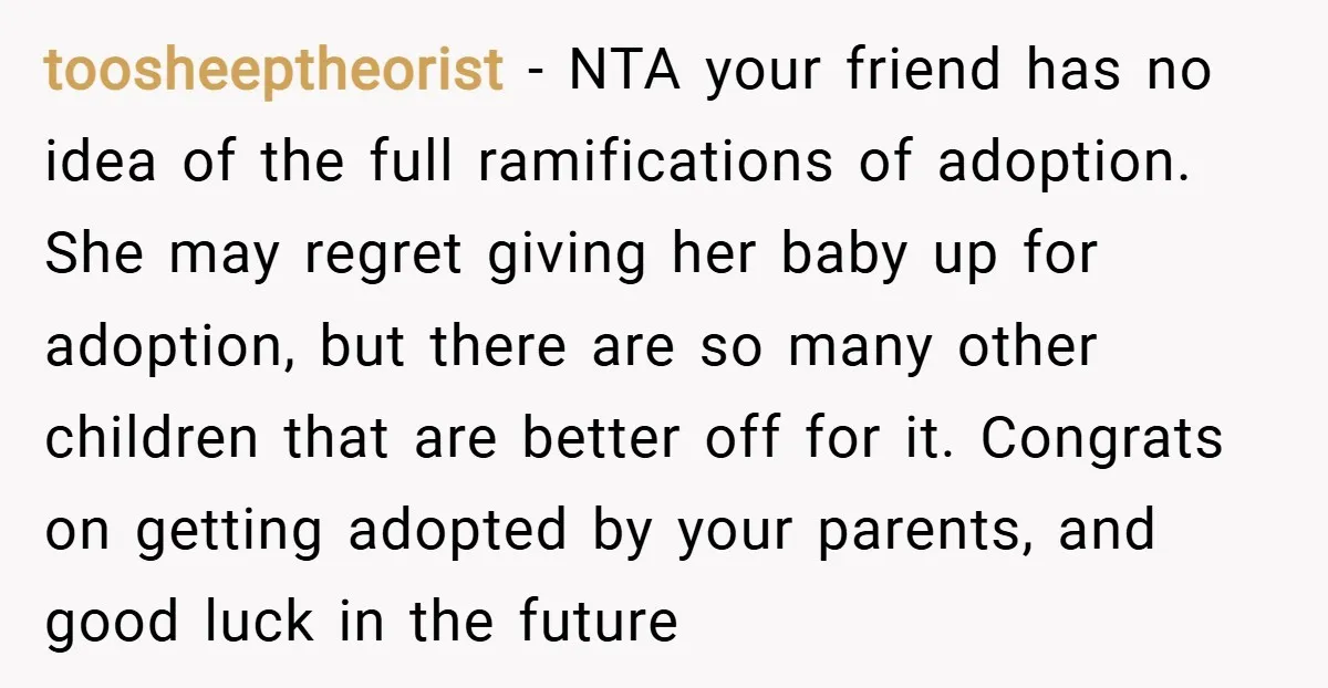 toosheeptheorist − NTA your friend has no idea of the full ramifications of adoption. She may regret giving her baby up for adoption, but there are so many other children...