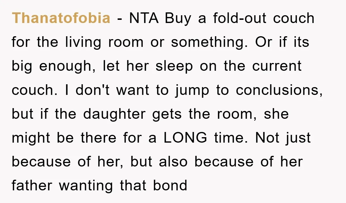 Thanatofobia − NTA Buy a fold-out couch for the living room or something. Or if its big enough, let her sleep on the current couch. I don't want to jump...