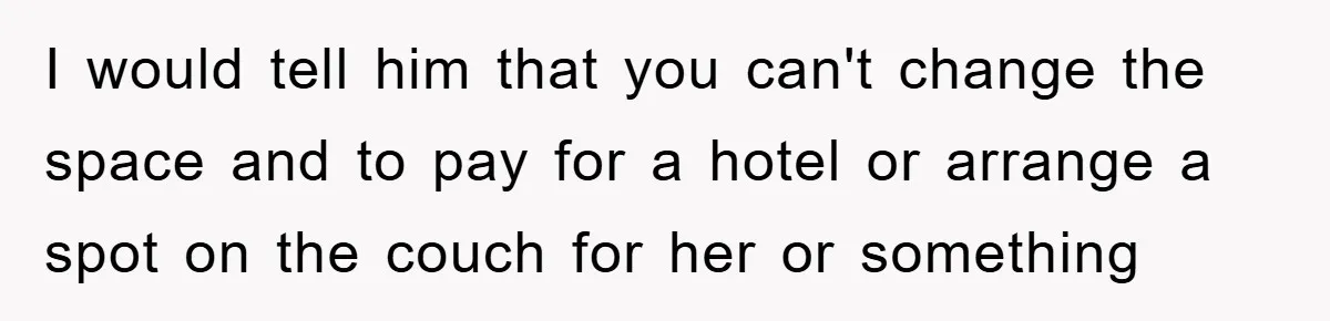 I would tell him that you can't change the space and to pay for a hotel or arrange a spot on the couch for her or something